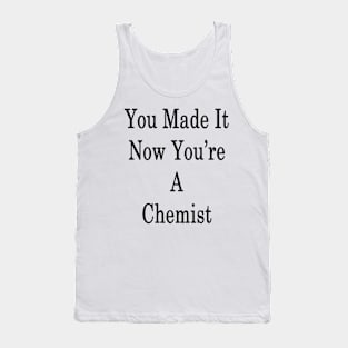 You Made It Now You're A Chemist Tank Top